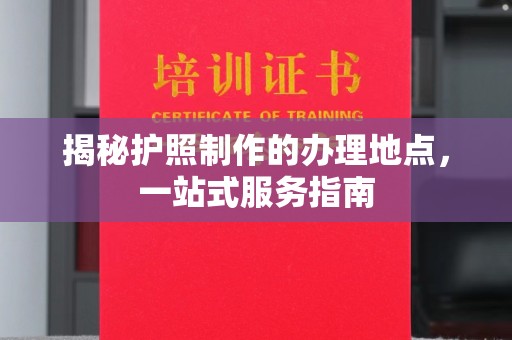 巴彦淖尔揭秘护照制作的办理地点，一站式服务指南