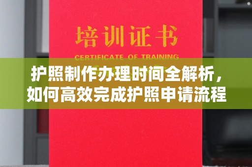 建德护照制作办理时间全解析，如何高效完成护照申请流程