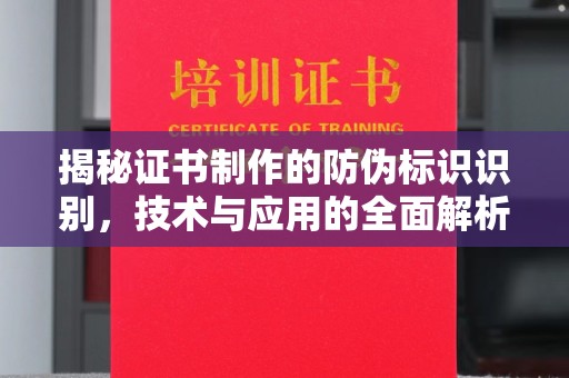 麻章揭秘证书制作的防伪标识识别，技术与应用的全面解析